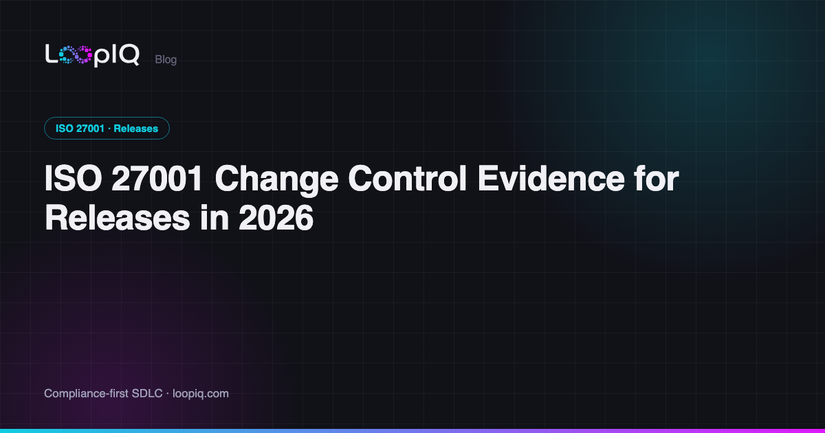 ISO 27001 Change Control Evidence for Releases in 2026
